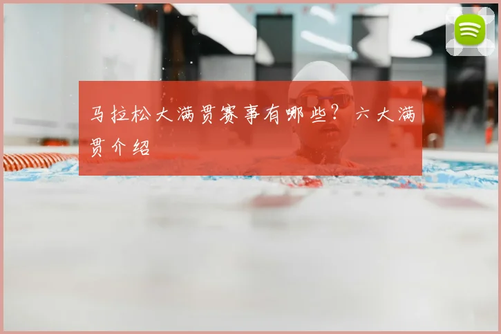 马拉松大满贯赛事有哪些？六大满贯介绍