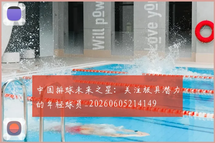 中国排球未来之星：关注极具潜力的年轻球员_20260605214149