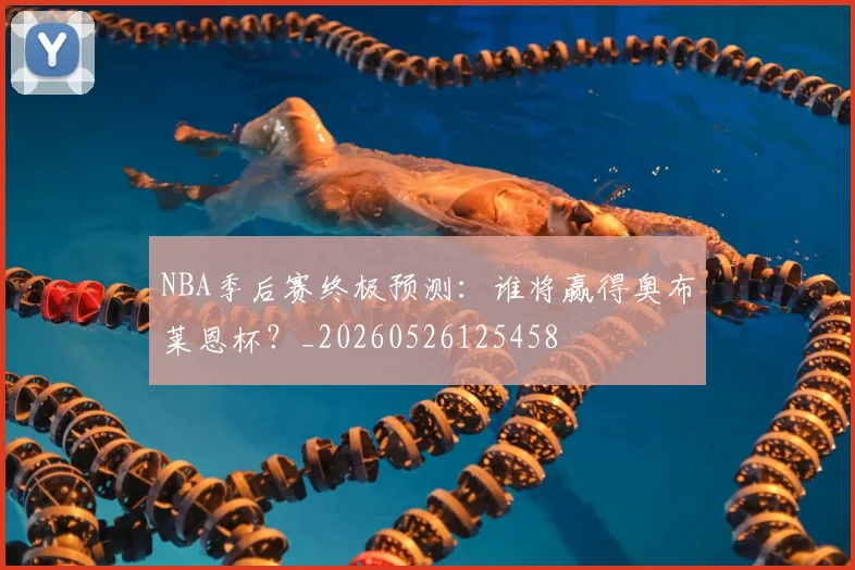 NBA季后赛终极预测:谁将赢得奥布莱恩杯?_20260526125458