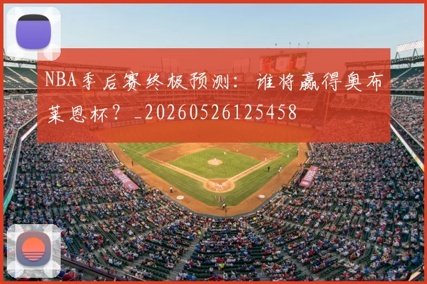 NBA季后赛终极预测:谁将赢得奥布莱恩杯?_20260526125458