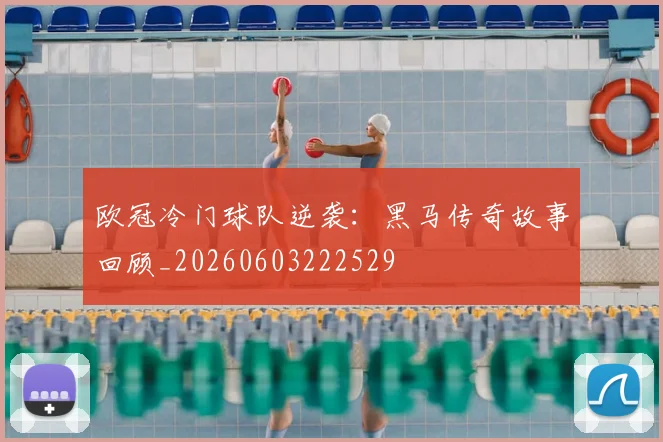 欧冠冷门球队逆袭:黑马传奇故事回顾_20260603222529