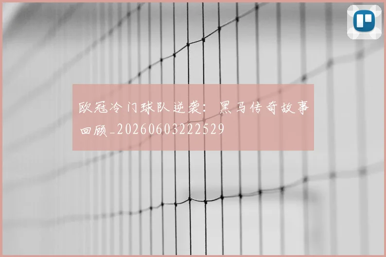 欧冠冷门球队逆袭:黑马传奇故事回顾_20260603222529