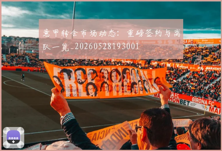 意甲转会市场动态：重磅签约与离队一览_20260528193001