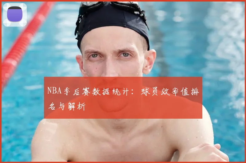 NBA季后赛数据统计:球员效率值排名与解析