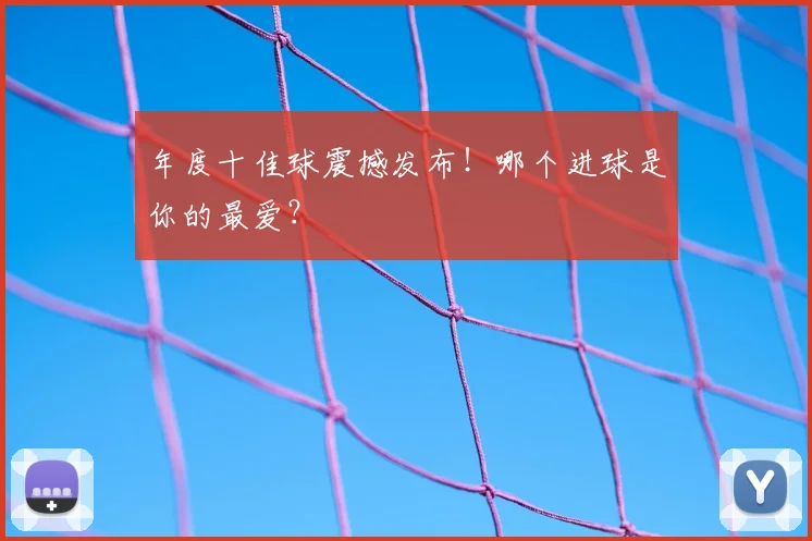 年度十佳球震撼发布!哪个进球是你的最爱?