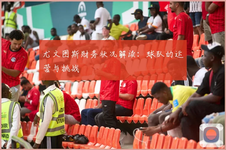 尤文图斯财务状况解读：球队的运营与挑战