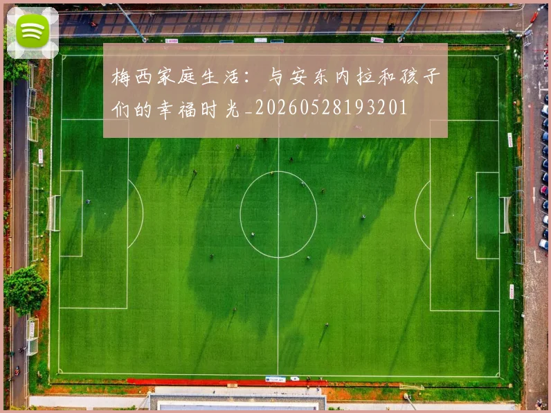 梅西家庭生活:与安东内拉和孩子们的幸福时光_20260528193201