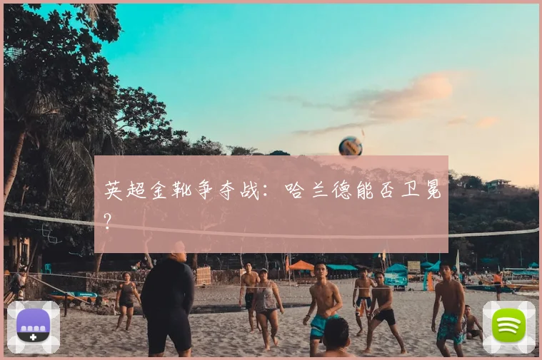 英超金靴争夺战：哈兰德能否卫冕？